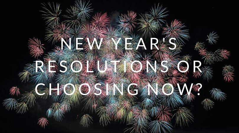 New Year’s Resolution or Choosing Now?